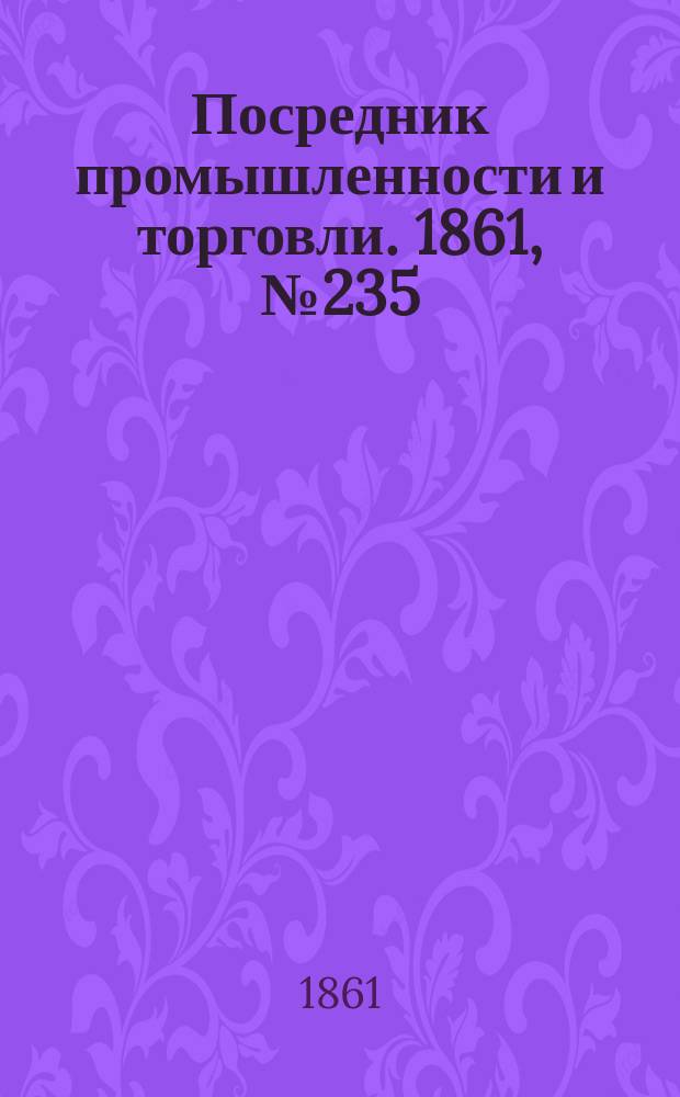 Посредник промышленности и торговли. 1861, №235 (5 окт.)