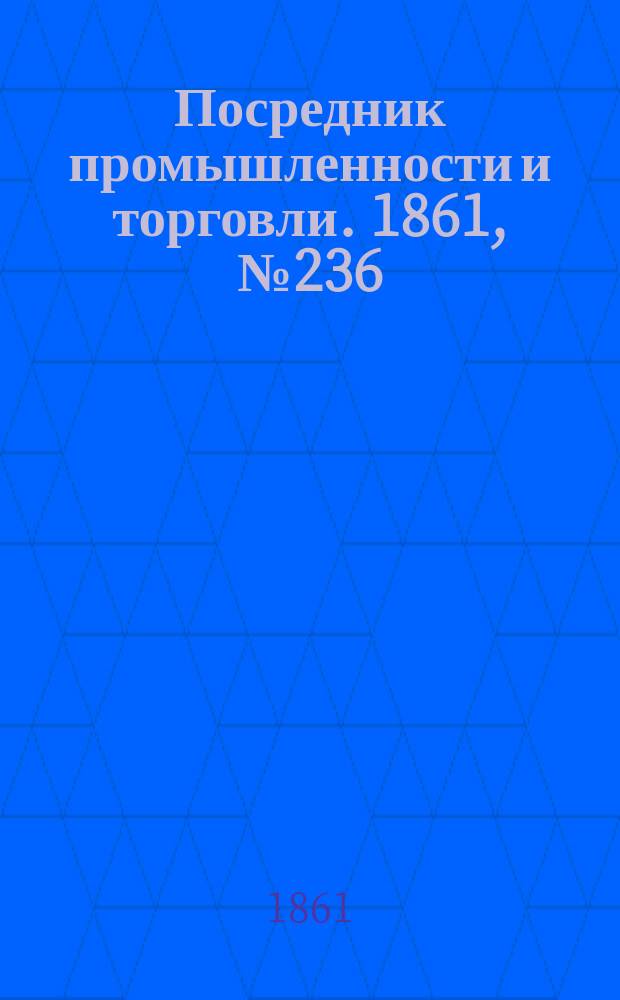 Посредник промышленности и торговли. 1861, №236 (6 окт.)