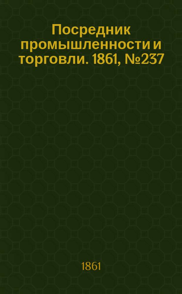 Посредник промышленности и торговли. 1861, №237 (7 окт.)