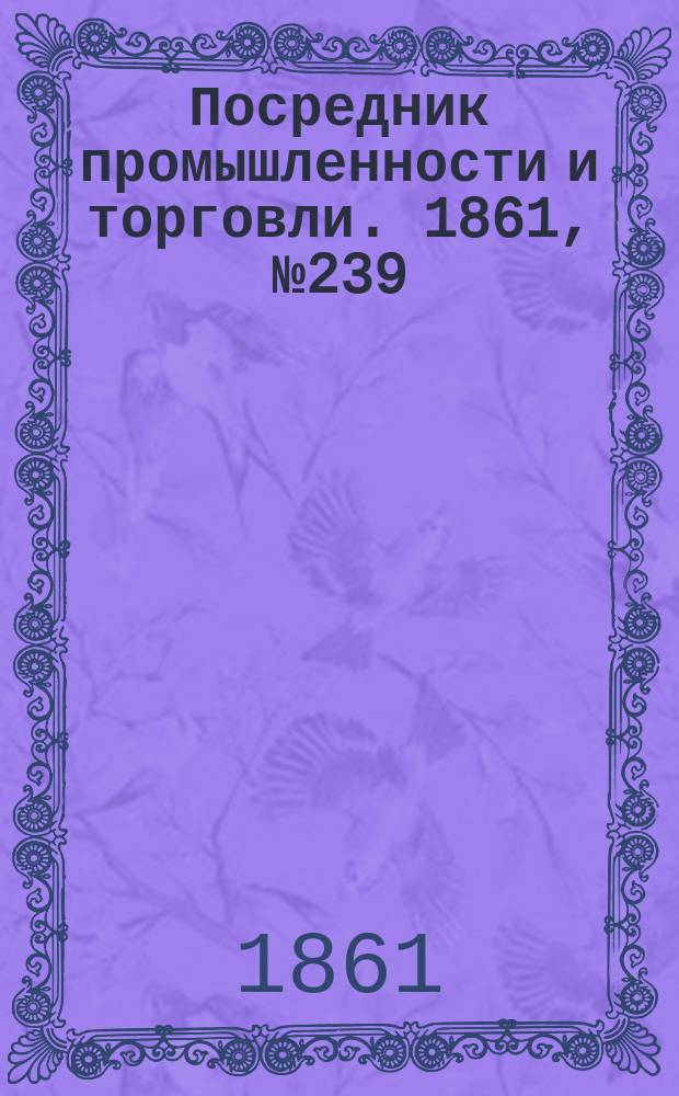 Посредник промышленности и торговли. 1861, №239 (10 окт.)