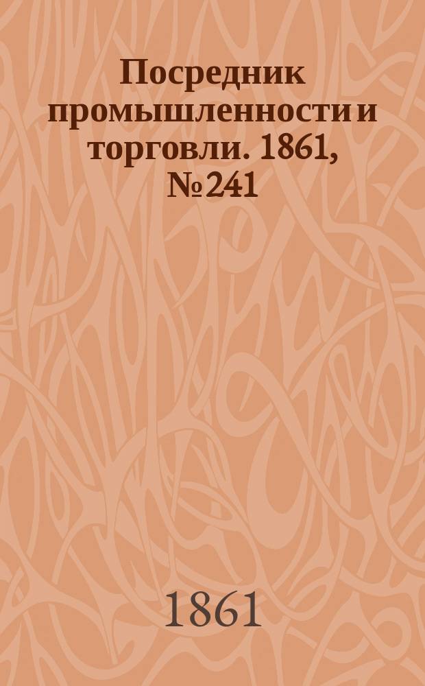 Посредник промышленности и торговли. 1861, №241 (12 окт.)