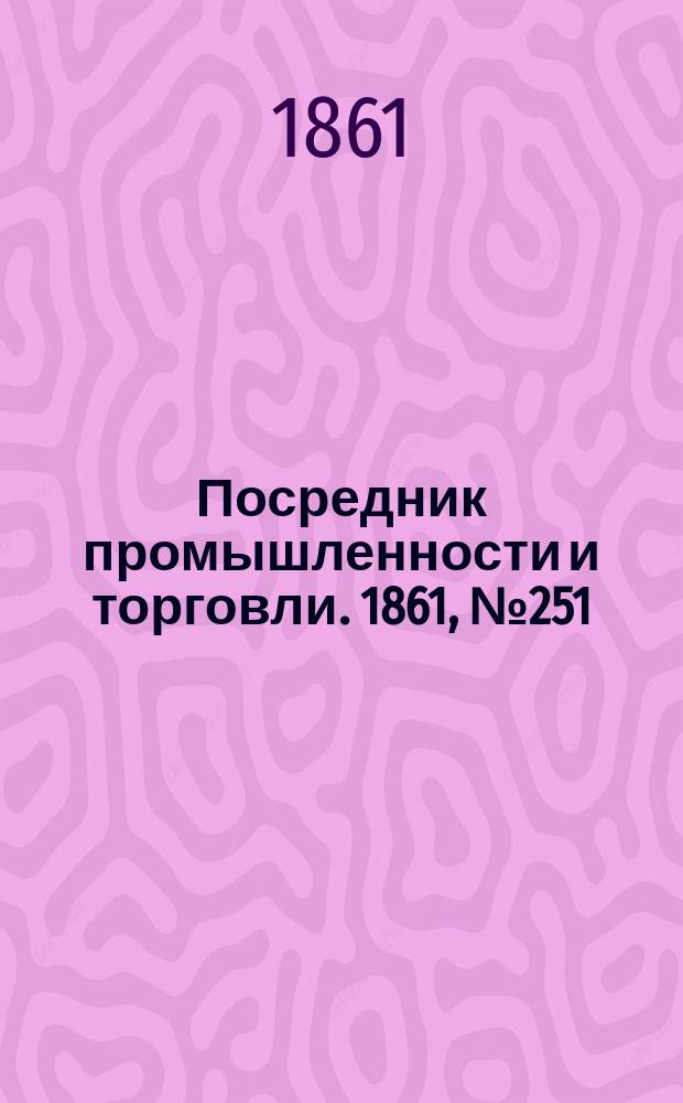 Посредник промышленности и торговли. 1861, №251 (24 окт.)