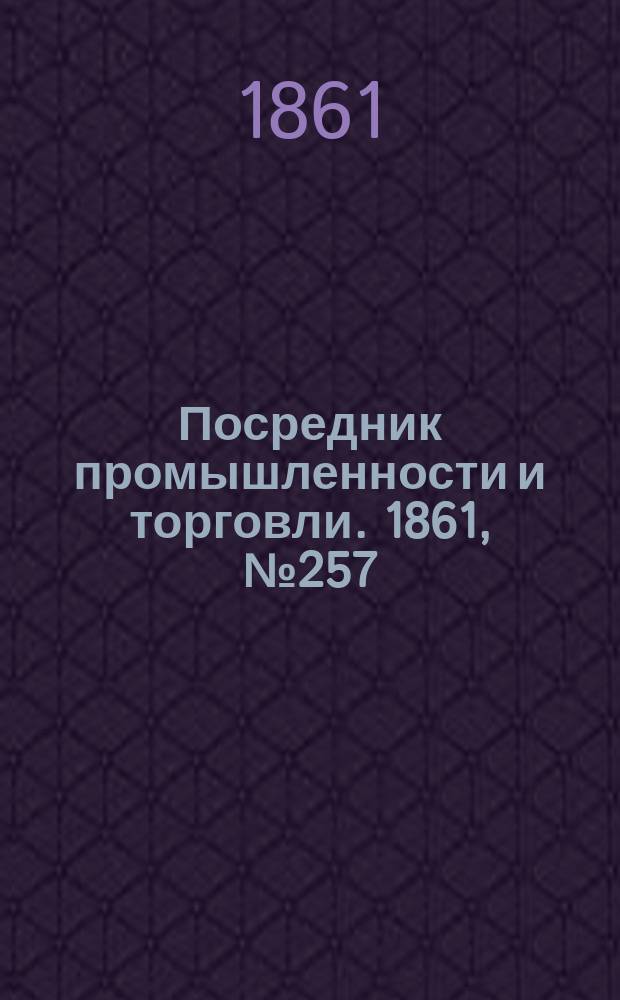 Посредник промышленности и торговли. 1861, №257 (30 окт.)