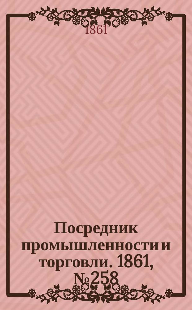 Посредник промышленности и торговли. 1861, №258 (1 нояб.)