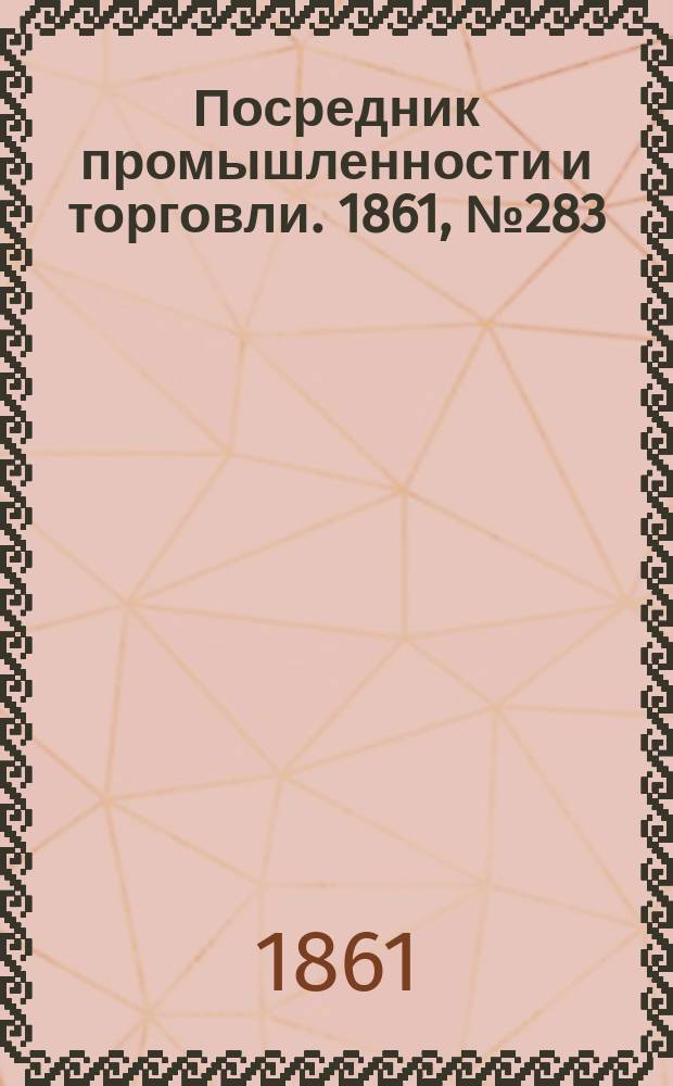 Посредник промышленности и торговли. 1861, №283 (30 нояб.)