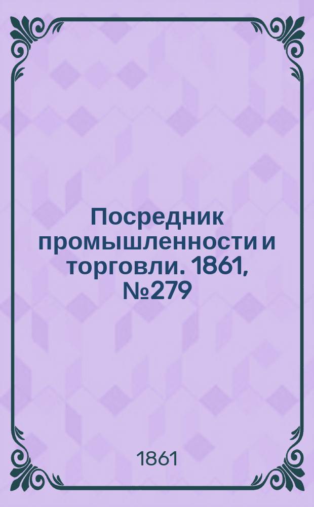 Посредник промышленности и торговли. 1861, №279 (25 нояб.)