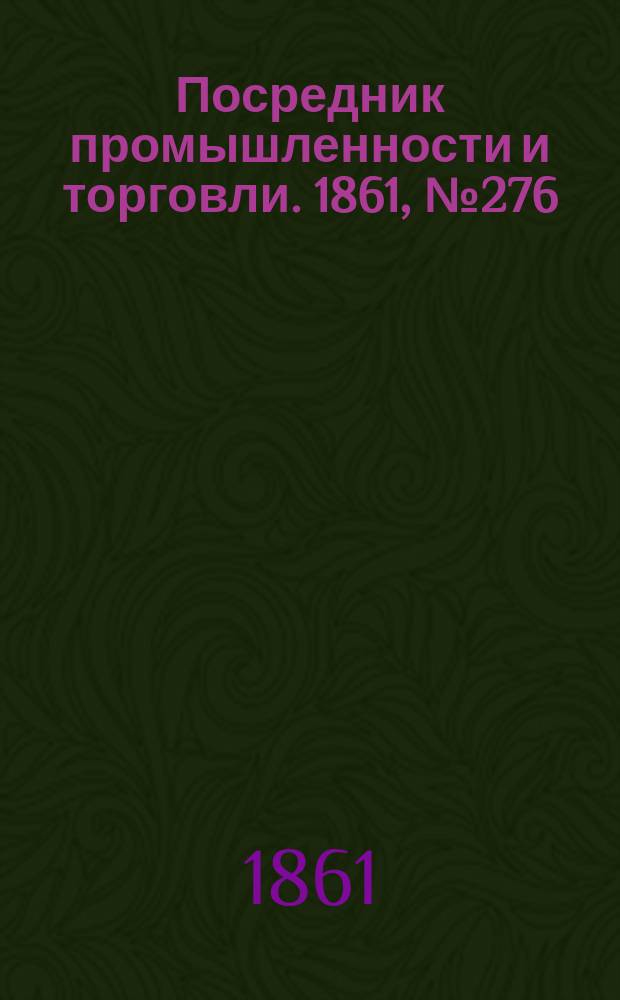 Посредник промышленности и торговли. 1861, №276 (22 нояб.)