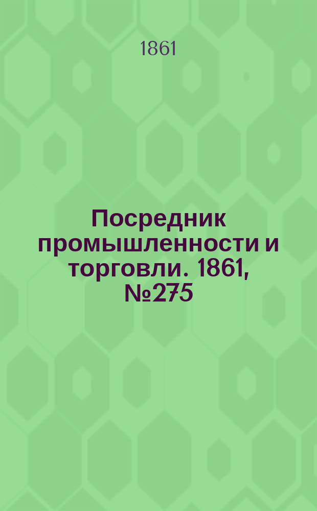 Посредник промышленности и торговли. 1861, №275 (21 нояб.)