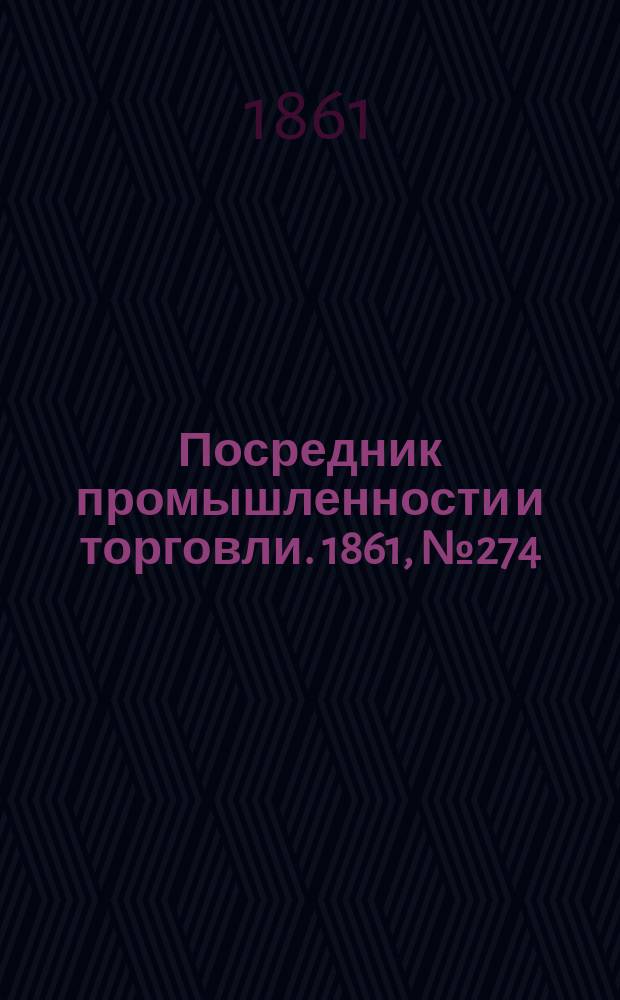 Посредник промышленности и торговли. 1861, №274 (19 нояб.)