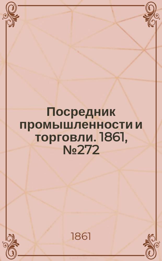 Посредник промышленности и торговли. 1861, №272 (17 нояб.)