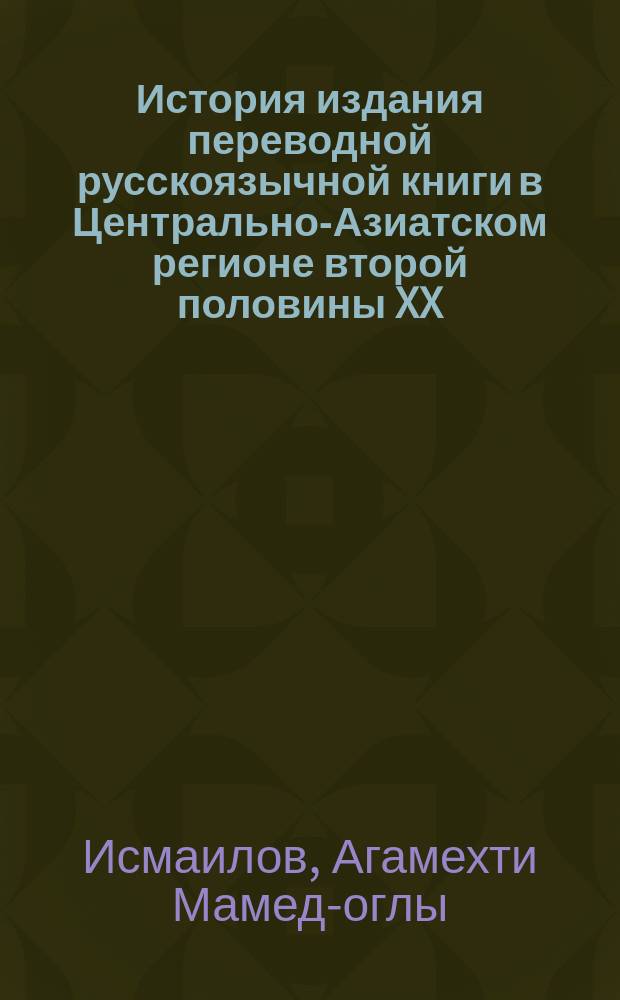 История издания переводной русскоязычной книги в Центрально-Азиатском регионе второй половины XX - первого десятилетия XXI вв. : монография