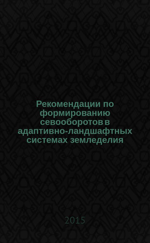 Рекомендации по формированию севооборотов в адаптивно-ландшафтных системах земледелия