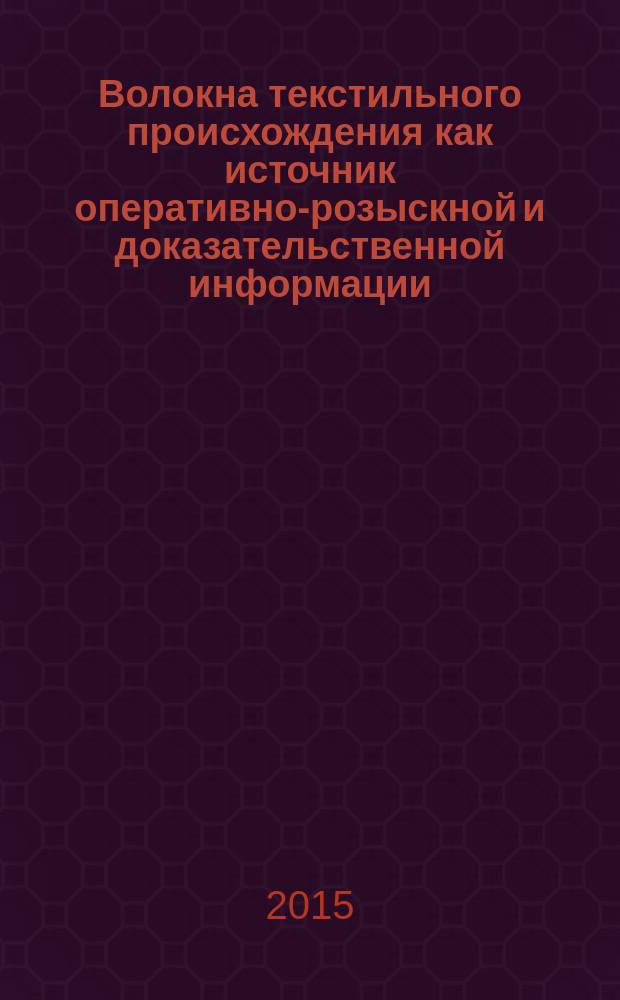 Волокна текстильного происхождения как источник оперативно-розыскной и доказательственной информации : монография