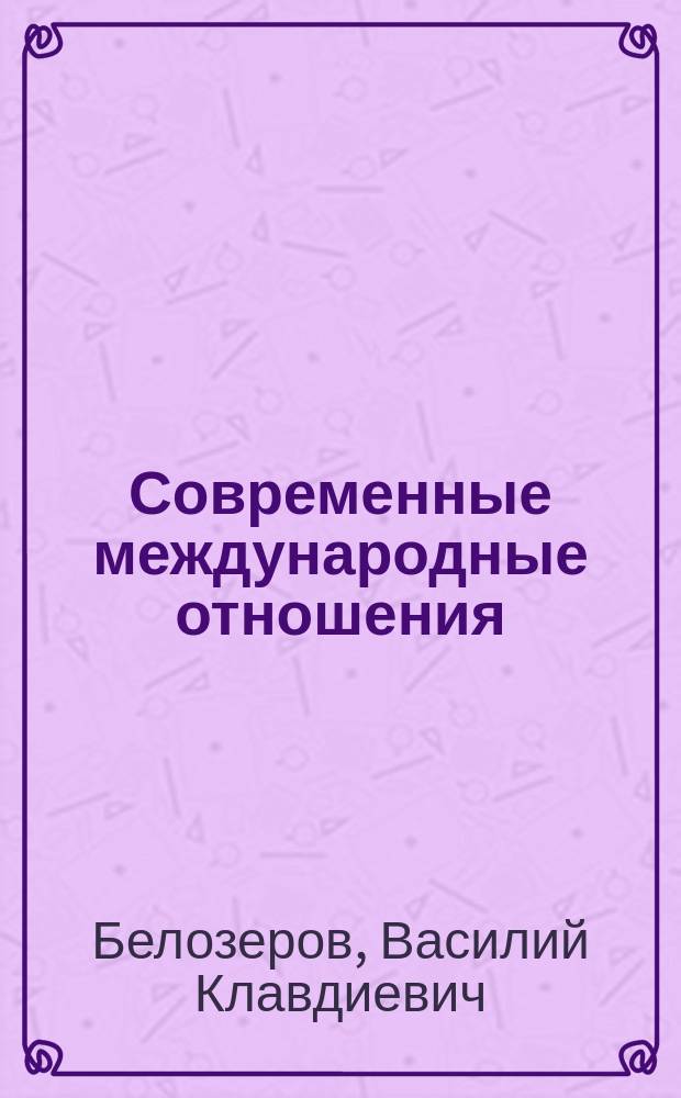 Современные международные отношения : учебник и практикум для академического бакалавриата : для студентов высших учебных заведений, обучающихся по гуманитарным направлениям и специальностям