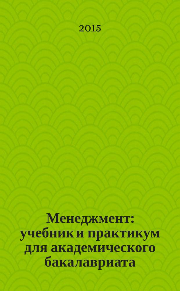 Менеджмент : учебник и практикум для академического бакалавриата : для студентов высших учебных заведений, обучающихся по экономическим направлениям и специальностям : соответствует актуальным требованиям Федерального государственного образовательного стандарта высшего образования