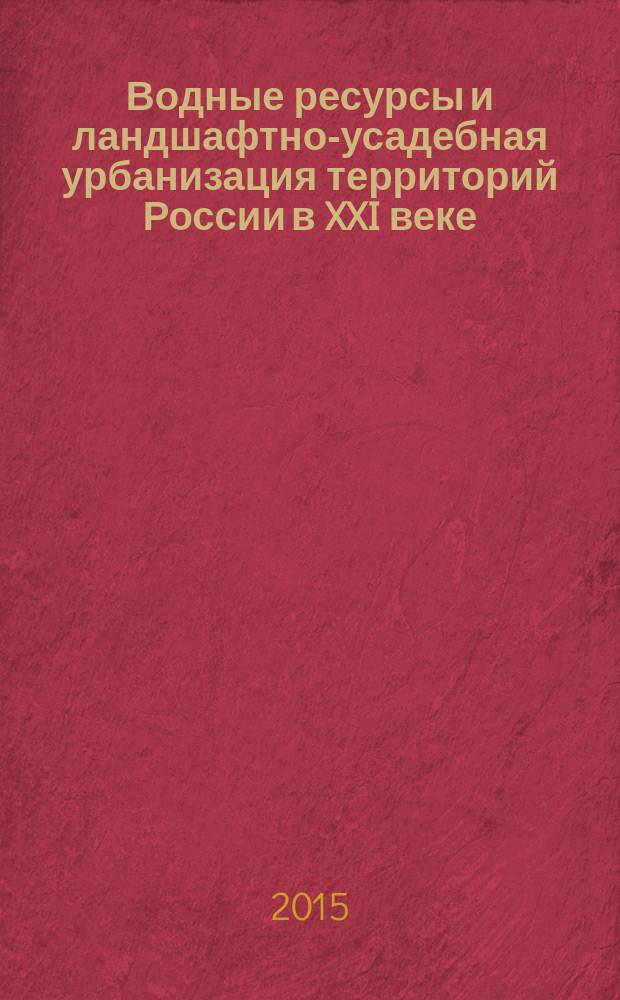 Водные ресурсы и ландшафтно-усадебная урбанизация территорий России в XXI веке : сборник докладов XVII международной научно-практической конференции [в 2 т. Т. 1