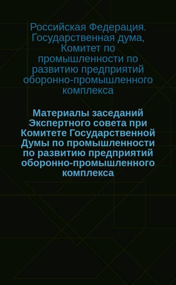 Материалы заседаний Экспертного совета при Комитете Государственной Думы по промышленности по развитию предприятий оборонно-промышленного комплекса, 2012-2015 годы