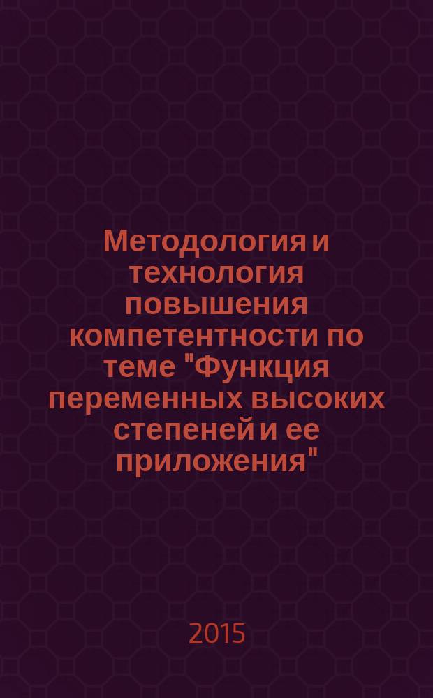 Методология и технология повышения компетентности по теме "Функция переменных высоких степеней и ее приложения" : учебное пособие