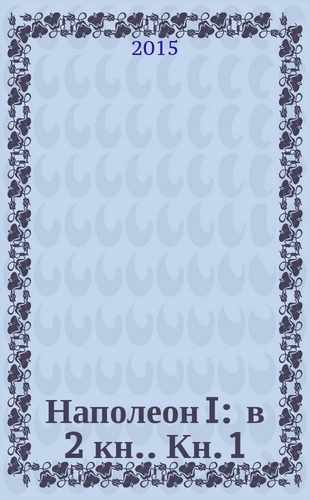 Наполеон I : [в 2 кн.]. Кн. 1 : Наполеон
