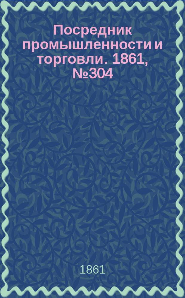 Посредник промышленности и торговли. 1861, №304 (24 дек.)
