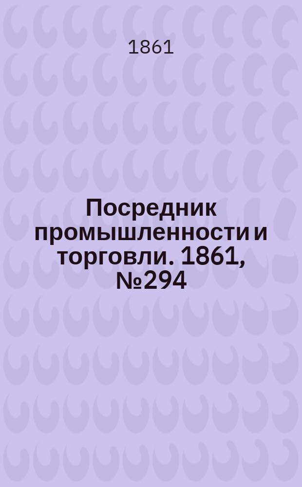 Посредник промышленности и торговли. 1861, №294 (13 дек.)