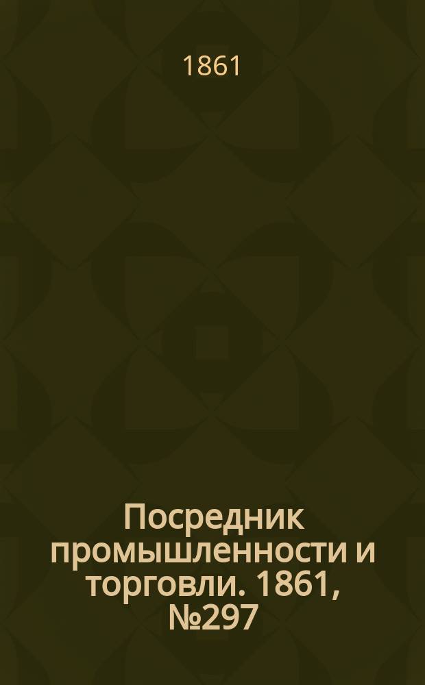 Посредник промышленности и торговли. 1861, №297 (16 дек.)