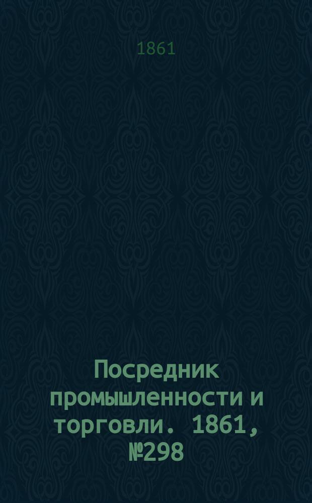 Посредник промышленности и торговли. 1861, №298 (17 дек.)
