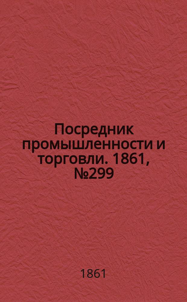 Посредник промышленности и торговли. 1861, №299 (19 дек.)