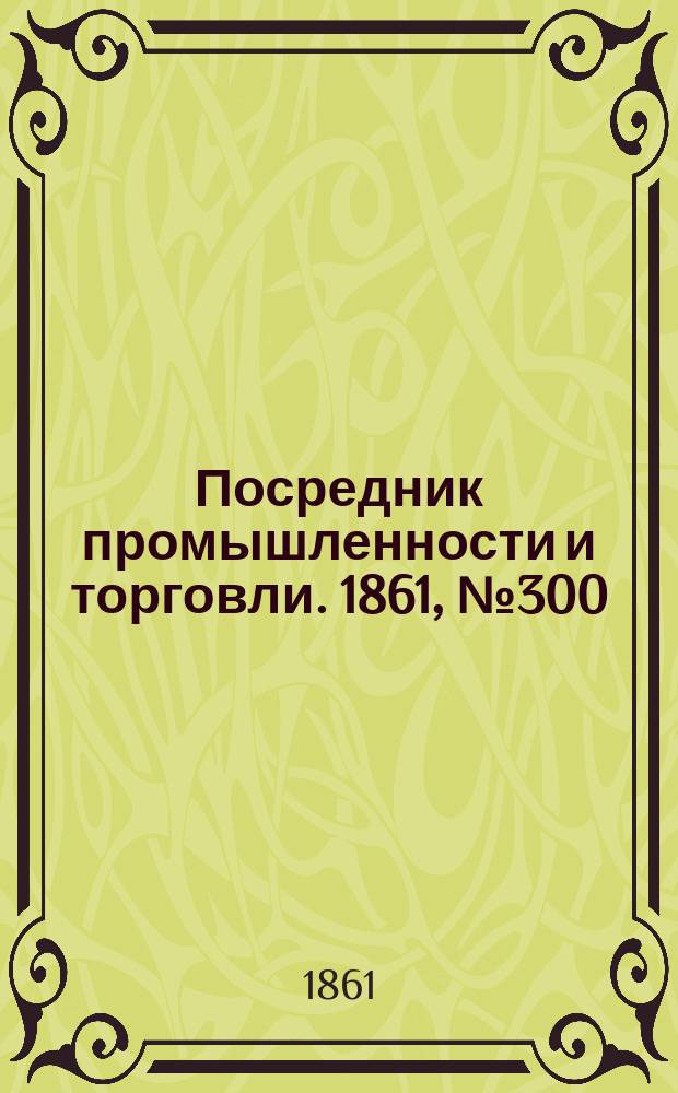 Посредник промышленности и торговли. 1861, №300 (20 дек.)