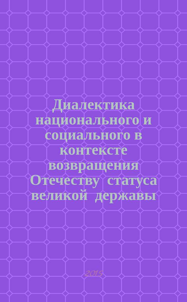 Диалектика национального и социального в контексте возвращения Отечеству статуса великой державы : материалы Международной научной конференции (Н. Новгород, 22 апреля 2015 г.)