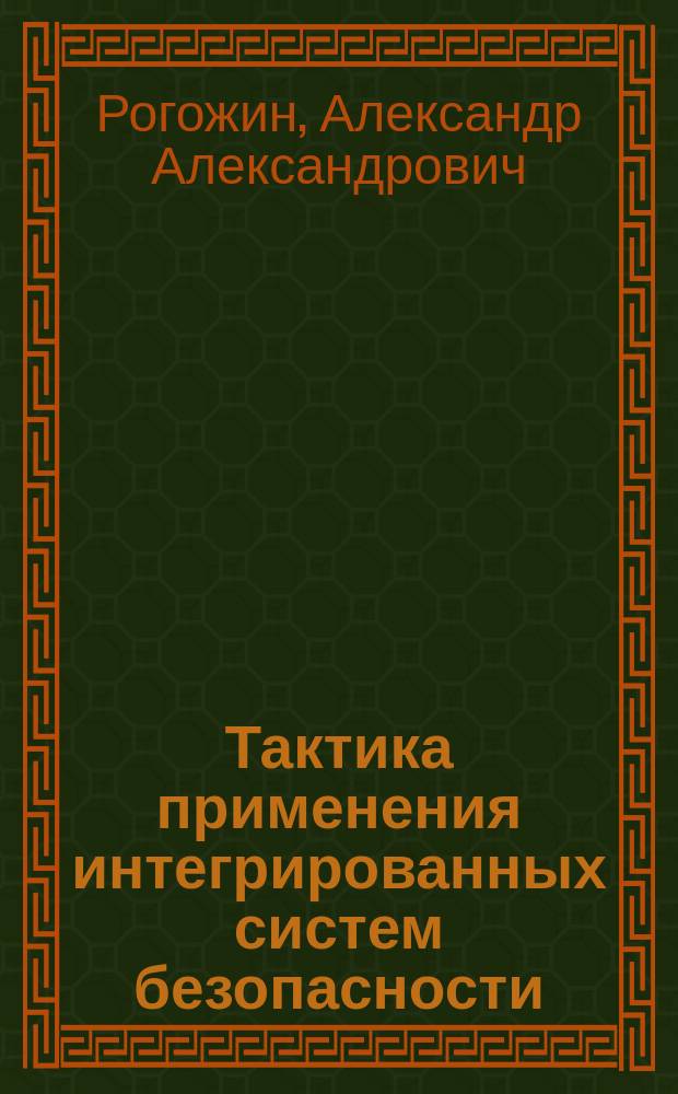 Тактика применения интегрированных систем безопасности : учебное пособие : для курсантов и слушателей очной и заочной форм обучения по специальности "Специальные радиотехнические системы" по профилю подготовки "Деятельность подразделений вневедомственной охраны"