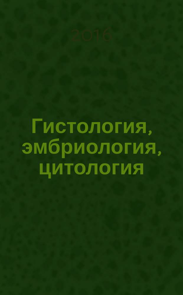 Гистология, эмбриология, цитология : учебник для студентов учреждений высшего профессионального образования, обучающихся по специальностям 31.05.01 "Лечебное дело", 32.05.01 "Медико-профилактическое дело", 31.05.02 "Педиатрия" по дисциплине "Гистология, эмбриология, цитология"