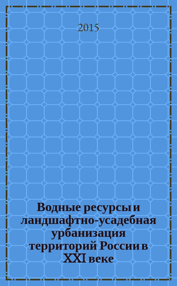 Водные ресурсы и ландшафтно-усадебная урбанизация территорий России в XXI веке : сборник докладов XVII международной научно-практической конференции [в 2 т. Т. 2