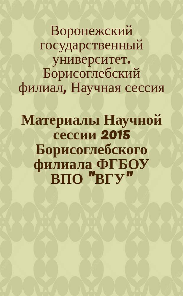 Материалы Научной сессии 2015 Борисоглебского филиала ФГБОУ ВПО "ВГУ"