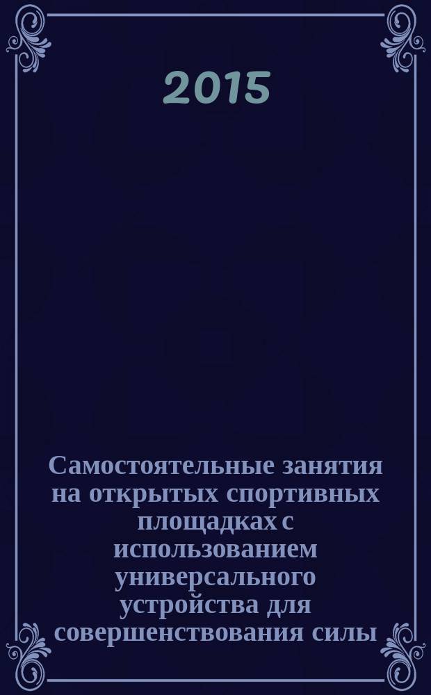 Самостоятельные занятия на открытых спортивных площадках с использованием универсального устройства для совершенствования силы : методические рекомендации