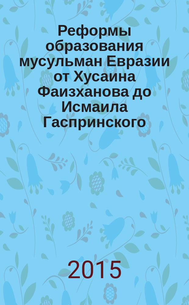 Реформы образования мусульман Евразии от Хусаина Фаизханова до Исмаила Гаспринского: исторический опыт и современная актуальность : материалы юбилейной Х всероссийской научно-практической конференции с международным участием "Фаизхановские чтения" (Москва, 12 декабря 2014 г.), [которая прошла в рамках X международного форума "Миссия религии и ответственность ее последователей перед вызовами современности" (10-12 декабря, Москва). Ч. 2