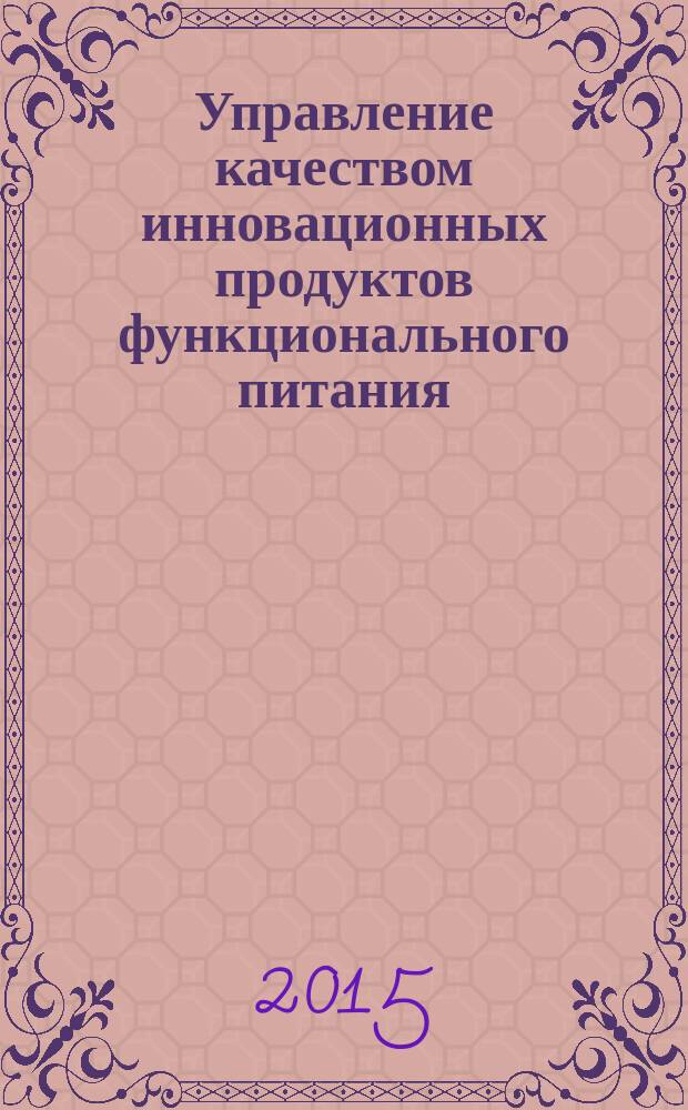 Управление качеством инновационных продуктов функционального питания : учебное пособие : для студентов, обучающихся по специальности "Управление качеством"