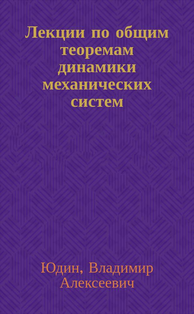 Лекции по общим теоремам динамики механических систем : учебное пособие : для студентов всех специальностей дневной и вечерней форм обучения