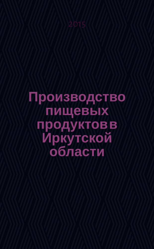 Производство пищевых продуктов в Иркутской области : статистический сборник