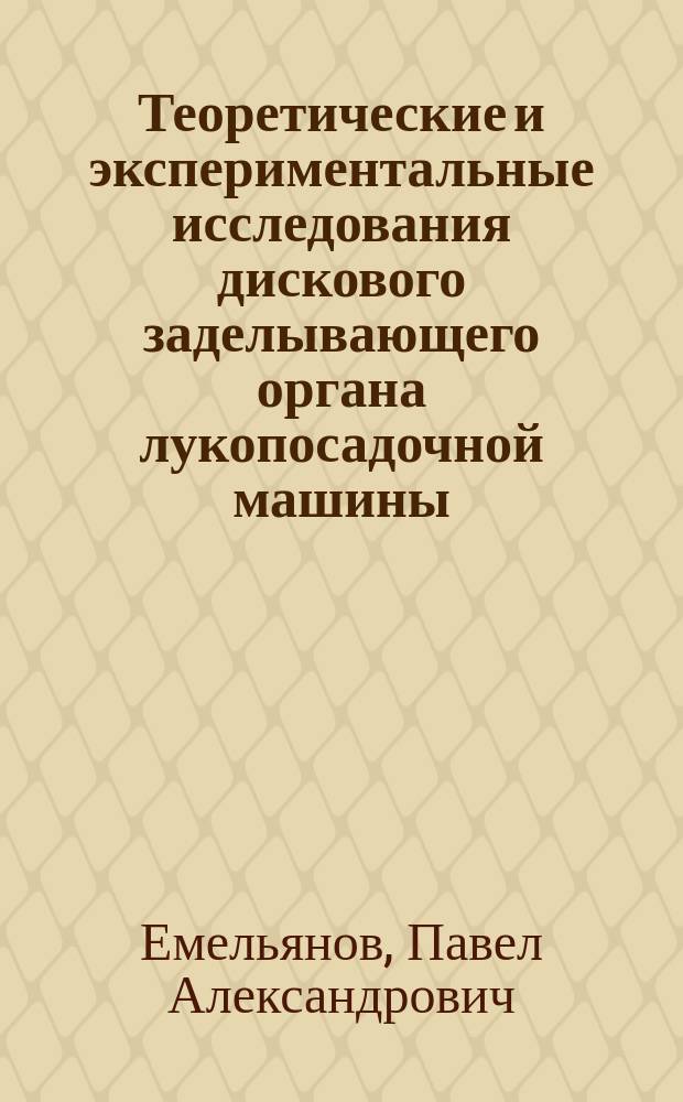 Теоретические и экспериментальные исследования дискового заделывающего органа лукопосадочной машины : теория, конструкция, расчет