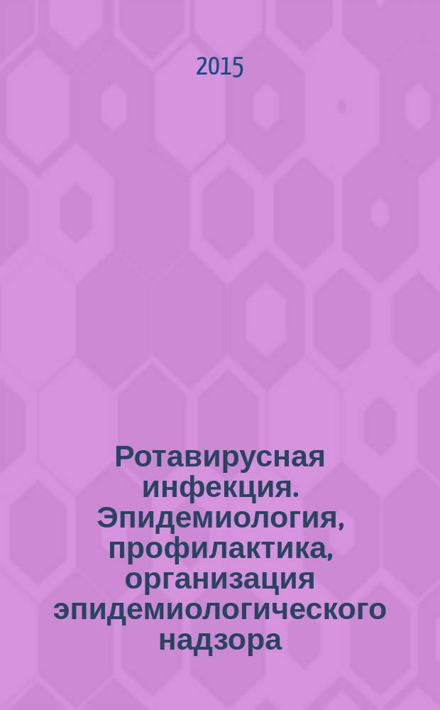 Ротавирусная инфекция. Эпидемиология, профилактика, организация эпидемиологического надзора : учебное пособие для студентов специальностей 060105.65 "Медико-профилактическое дело", 060101.65 "Лечебное дело", 060103.65 "Педиатрия" вузов региона