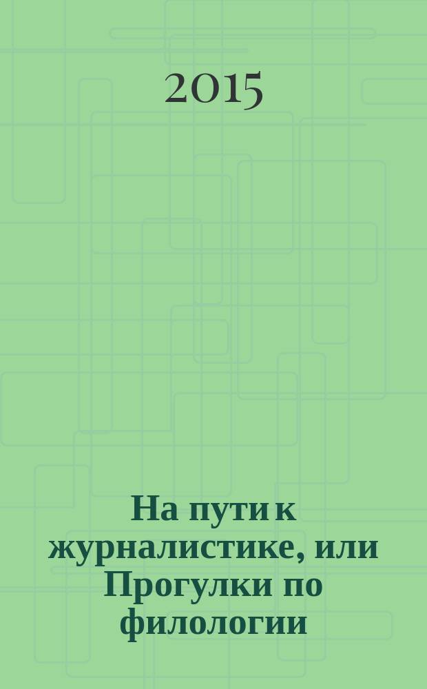 На пути к журналистике, или Прогулки по филологии : учебное пособие к спецкурсу "Компетенции публициста"