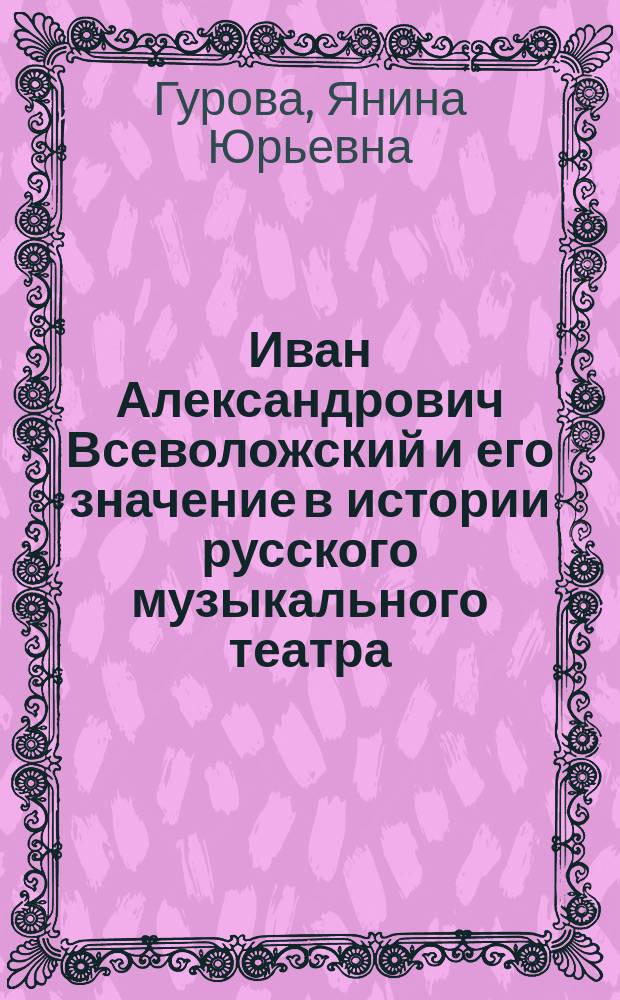 Иван Александрович Всеволожский и его значение в истории русского музыкального театра : автореферат диссертации на соискание ученой степени кандидата искусствоведения : специальность 17.00.02 <Музыкальное искусство>