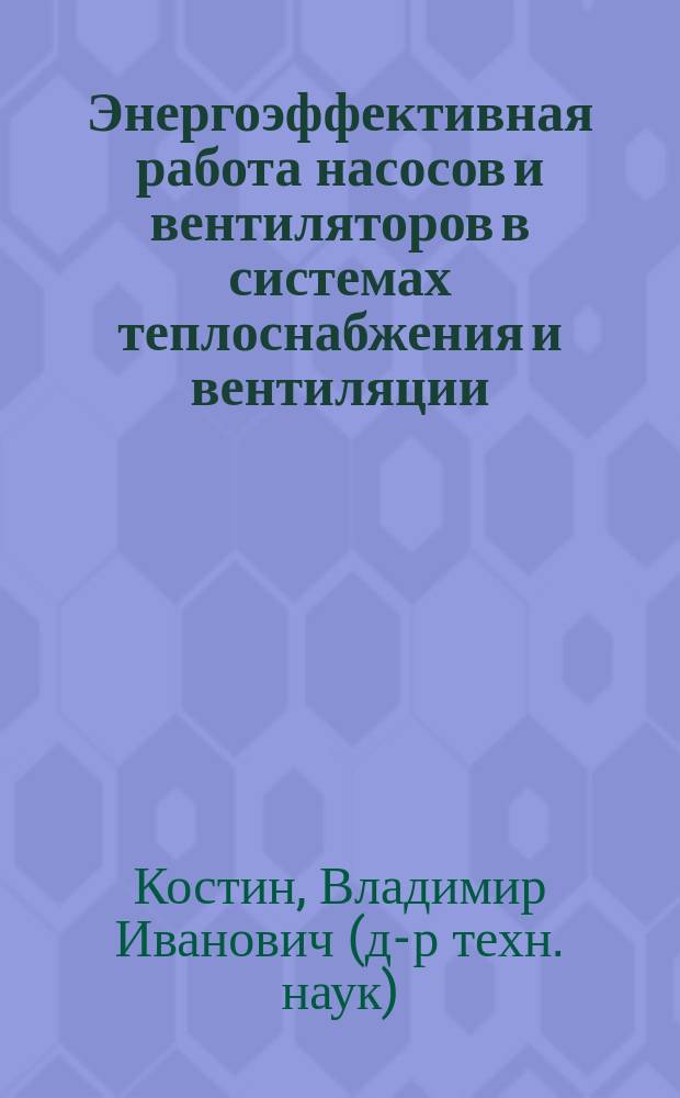 Энергоэффективная работа насосов и вентиляторов в системах теплоснабжения и вентиляции : монография