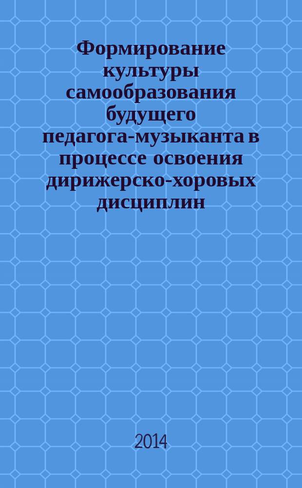 Формирование культуры самообразования будущего педагога-музыканта в процессе освоения дирижерско-хоровых дисциплин : автореферат диссертации на соискание ученой степени кандидата педагогических наук : специальность 13.00.02 <Теория и методика обучения и воспитания по областям и уровням образования>