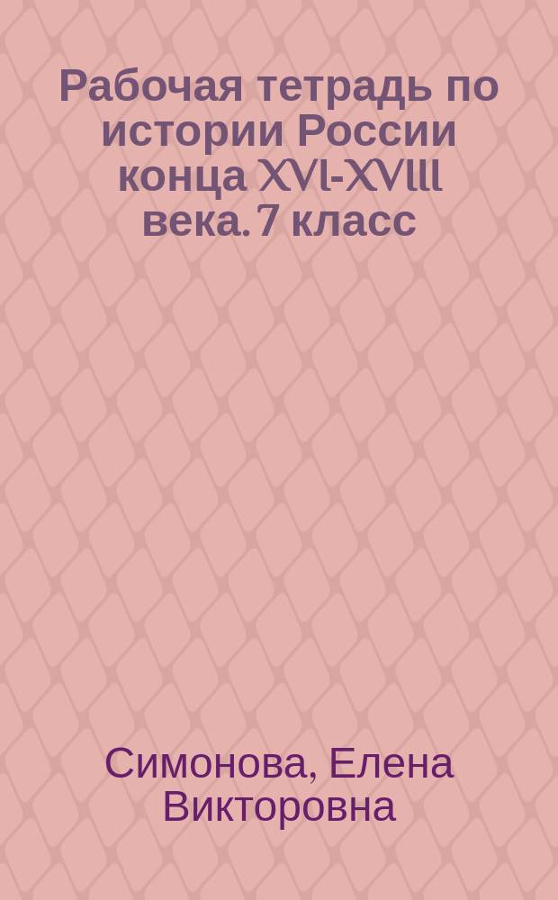 Рабочая тетрадь по истории России конца XVI-XVIII века. 7 класс : к учебнику А. А. Данилова, Л. Г Косулиной "История России. Конец XVI-XVIII век. 7 класс" (М. : Просвещение)