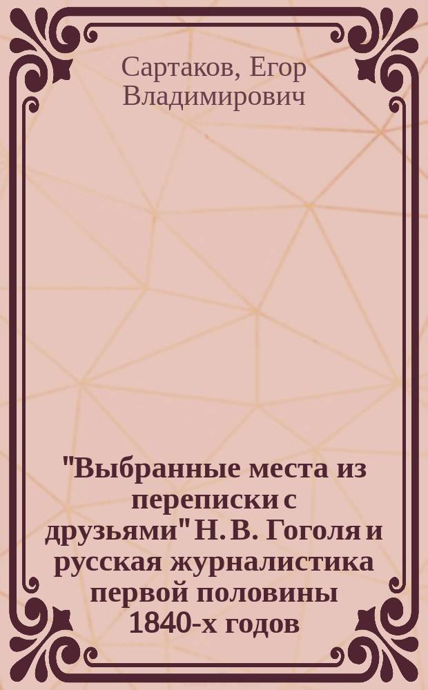 "Выбранные места из переписки с друзьями" Н. В. Гоголя и русская журналистика первой половины 1840-х годов:проблема консервативной идеологии : автореферат диссертации на соискание ученой степени кандидата филологических наук : специальность 10.01.10 <Журналистика>