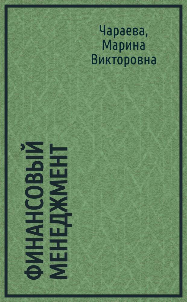 Финансовый менеджмент : учебное пособие для студентов высших учебных заведений, обучающихся по направлению подготовки 38.03.01 "Экономика", 38.03.02 "Менеджмент", 41.03.06 "Публичная политика и социальные науки"