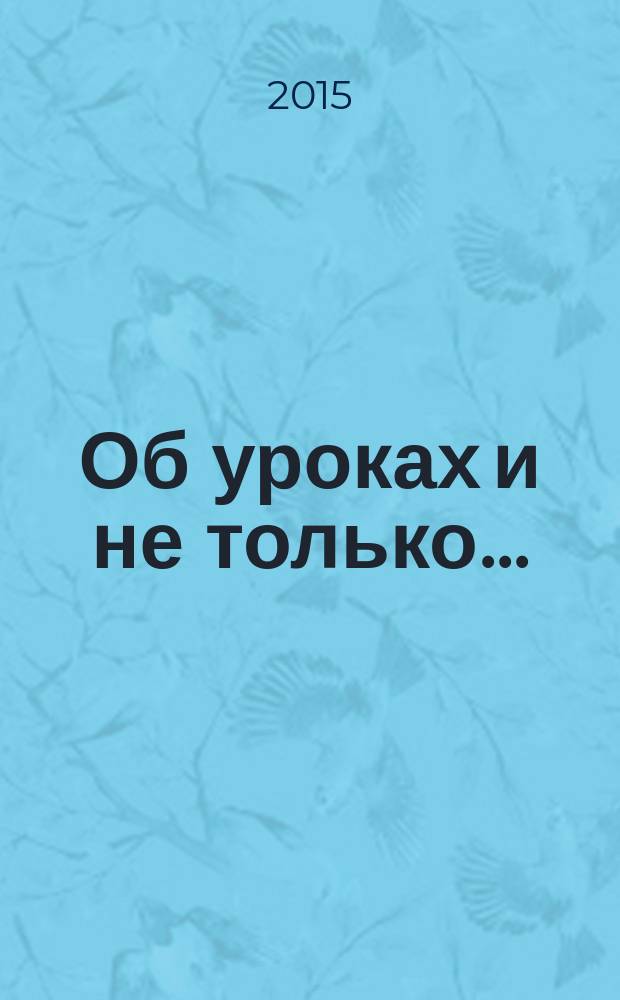 Об уроках и не только.. : методический сборник из опыта работы педагогов общеобразовательных учреждений Советского района. Вып. 10
