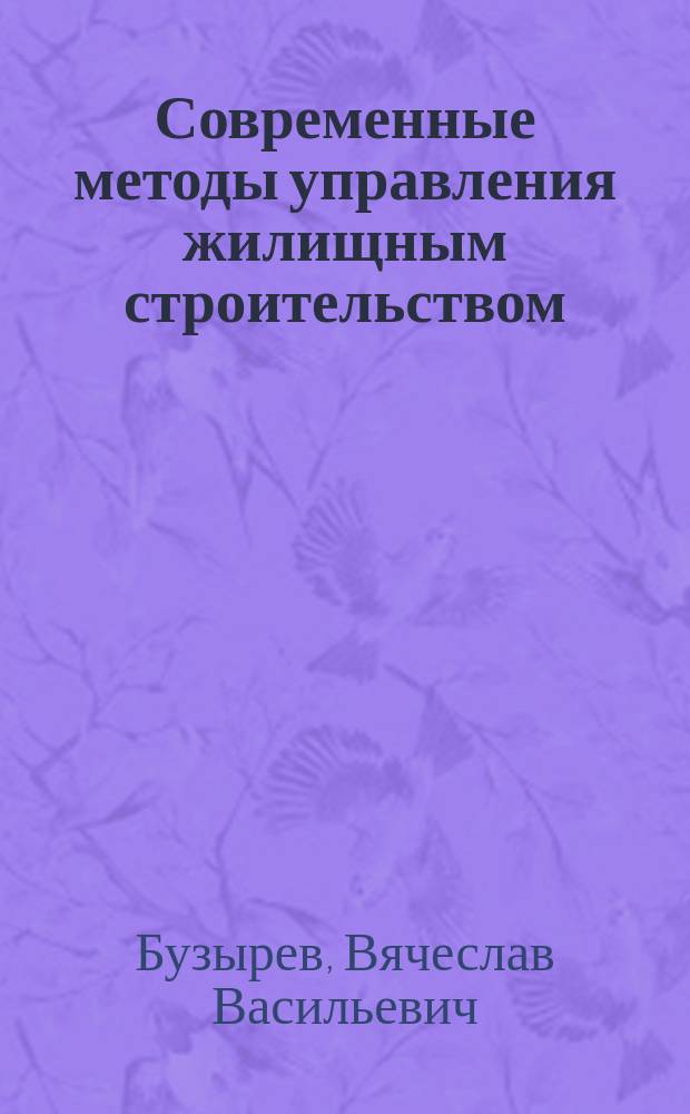 Современные методы управления жилищным строительством : учебное пособие : для студентов, обучающихся по направлению подготовки 080200 "Менеджмент" по магистерской программе "Предпринимательство и управление строительством"